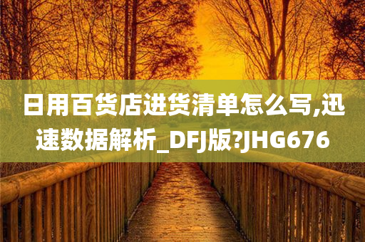 日用百货店进货清单怎么写,迅速数据解析_DFJ版?JHG676