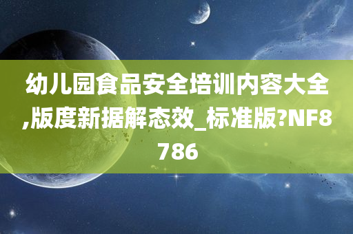 幼儿园食品安全培训内容大全,版度新据解态效_标准版?NF8786