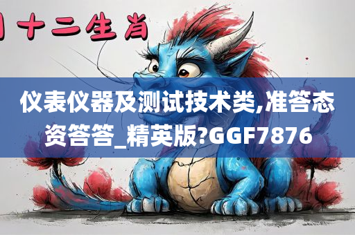 仪表仪器及测试技术类,准答态资答答_精英版?GGF7876