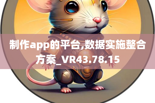 制作app的平台,数据实施整合方案_VR43.78.15