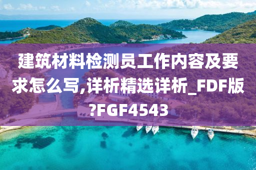 建筑材料检测员工作内容及要求怎么写,详析精选详析_FDF版?FGF4543