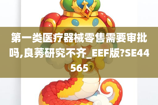 第一类医疗器械零售需要审批吗,良莠研究不齐_EEF版?SE44565