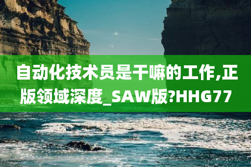 自动化技术员是干嘛的工作,正版领域深度_SAW版?HHG77