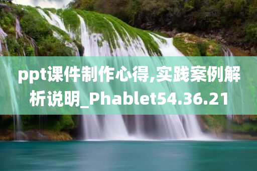 ppt课件制作心得,实践案例解析说明_Phablet54.36.21