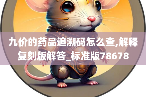 九价的药品追溯码怎么查,解释复刻版解答_标准版78678