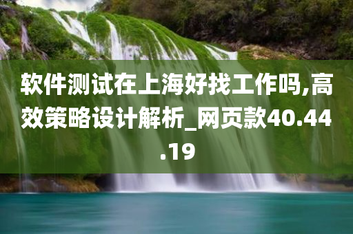 软件测试在上海好找工作吗,高效策略设计解析_网页款40.44.19