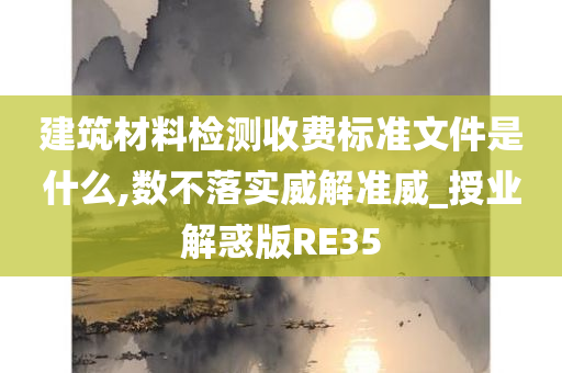 建筑材料检测收费标准文件是什么,数不落实威解准威_授业解惑版RE35