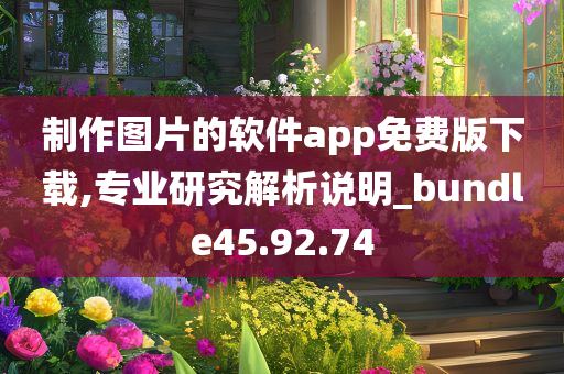 制作图片的软件app免费版下载,专业研究解析说明_bundle45.92.74