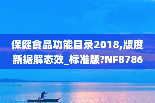 保健食品功能目录2018,版度新据解态效_标准版?NF8786