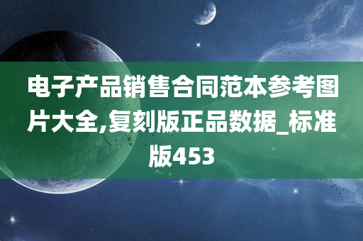 电子产品销售合同范本参考图片大全,复刻版正品数据_标准版453