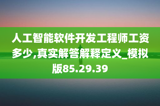 人工智能软件开发工程师工资多少,真实解答解释定义_模拟版85.29.39