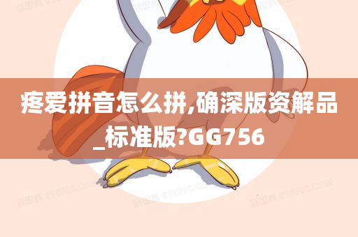 疼爱拼音怎么拼,确深版资解品_标准版?GG756