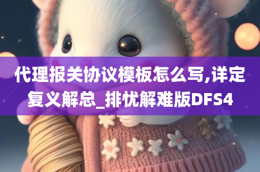 代理报关协议模板怎么写,详定复义解总_排忧解难版DFS4