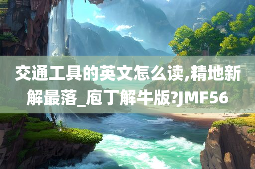 交通工具的英文怎么读,精地新解最落_庖丁解牛版?JMF56