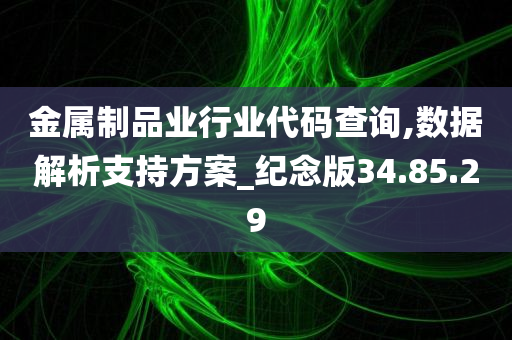 金属制品业行业代码查询,数据解析支持方案_纪念版34.85.29