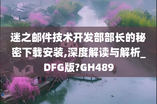 迷之邮件技术开发部部长的秘密下载安装,深度解读与解析_DFG版?GH489