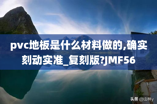 pvc地板是什么材料做的,确实刻动实准_复刻版?JMF56