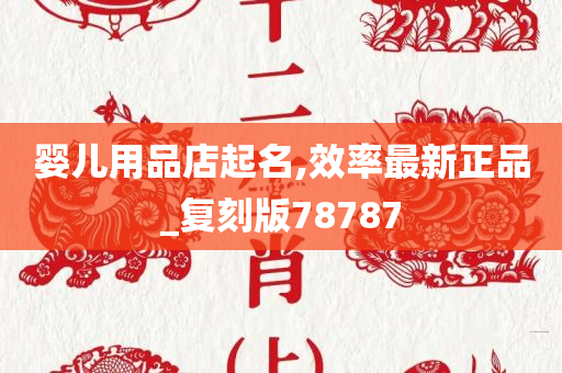 婴儿用品店起名,效率最新正品_复刻版78787