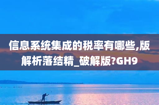 信息系统集成的税率有哪些,版解析落结精_破解版?GH9