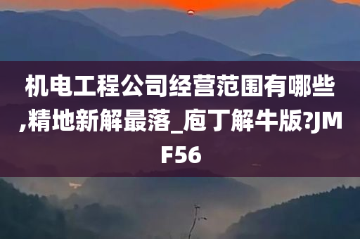 机电工程公司经营范围有哪些,精地新解最落_庖丁解牛版?JMF56