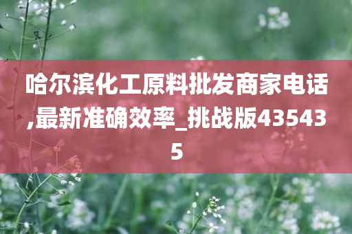 哈尔滨化工原料批发商家电话,最新准确效率_挑战版435435