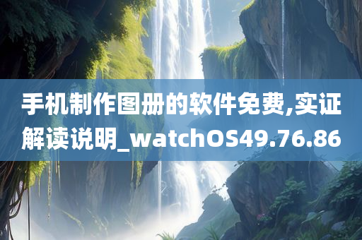 手机制作图册的软件免费,实证解读说明_watchOS49.76.86