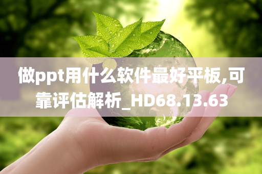 做ppt用什么软件最好平板,可靠评估解析_HD68.13.63