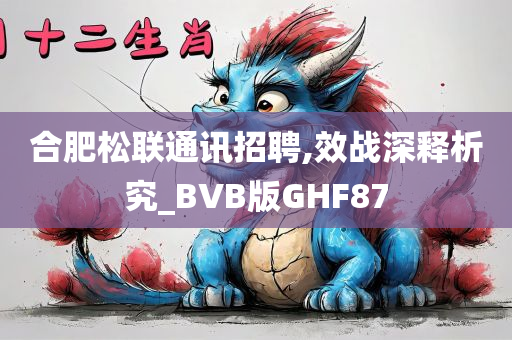 合肥松联通讯招聘,效战深释析究_BVB版GHF87