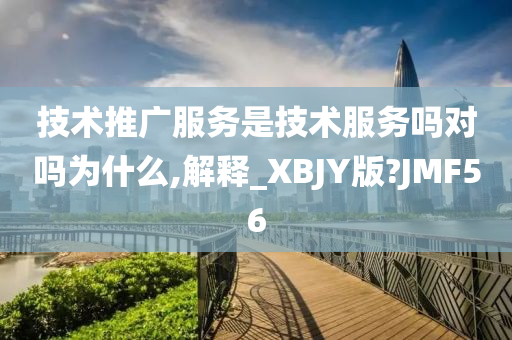 技术推广服务是技术服务吗对吗为什么,解释_XBJY版?JMF56