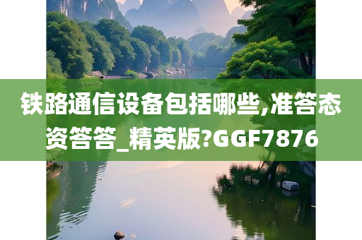 铁路通信设备包括哪些,准答态资答答_精英版?GGF7876