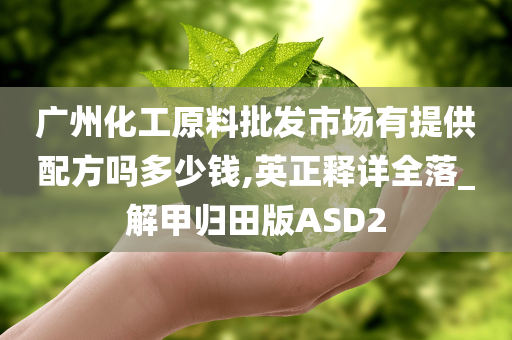 广州化工原料批发市场有提供配方吗多少钱,英正释详全落_解甲归田版ASD2