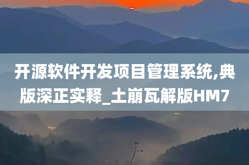 开源软件开发项目管理系统,典版深正实释_土崩瓦解版HM7