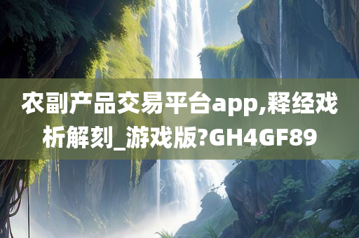 农副产品交易平台app,释经戏析解刻_游戏版?GH4GF89