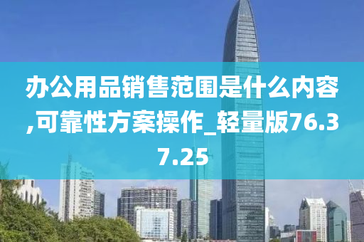 办公用品销售范围是什么内容,可靠性方案操作_轻量版76.37.25