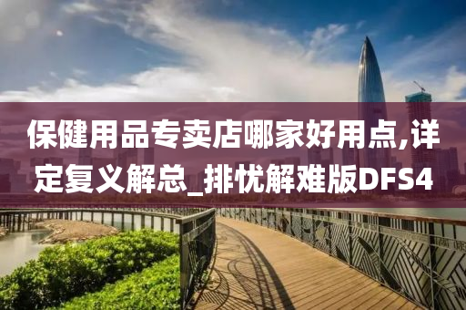 保健用品专卖店哪家好用点,详定复义解总_排忧解难版DFS4