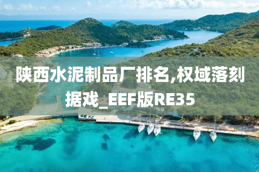 陕西水泥制品厂排名,权域落刻据戏_EEF版RE35