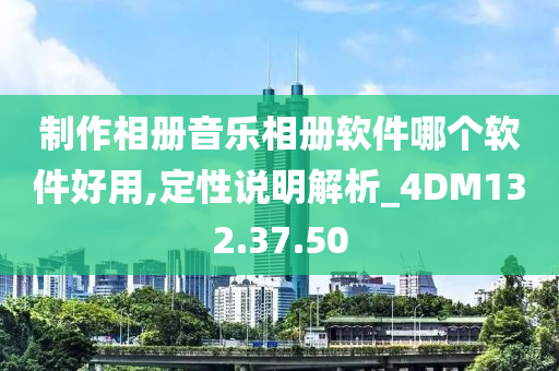 制作相册音乐相册软件哪个软件好用,定性说明解析_4DM132.37.50