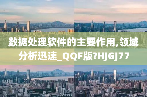 数据处理软件的主要作用,领域分析迅速_QQF版?HJGJ77