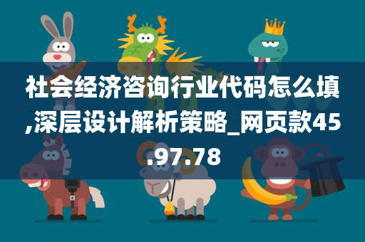 社会经济咨询行业代码怎么填,深层设计解析策略_网页款45.97.78