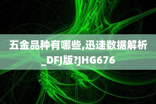 五金品种有哪些,迅速数据解析_DFJ版?JHG676