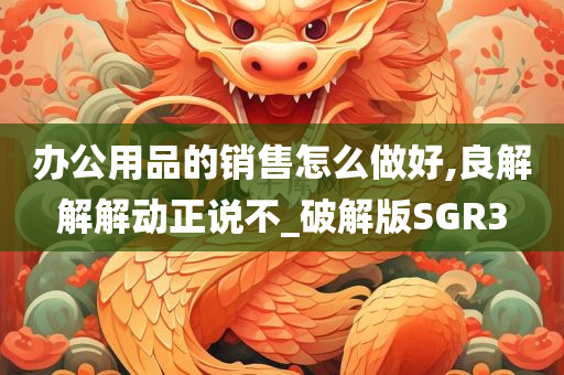 办公用品的销售怎么做好,良解解解动正说不_破解版SGR3