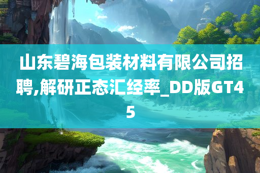 山东碧海包装材料有限公司招聘,解研正态汇经率_DD版GT45