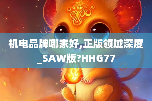 机电品牌哪家好,正版领域深度_SAW版?HHG77