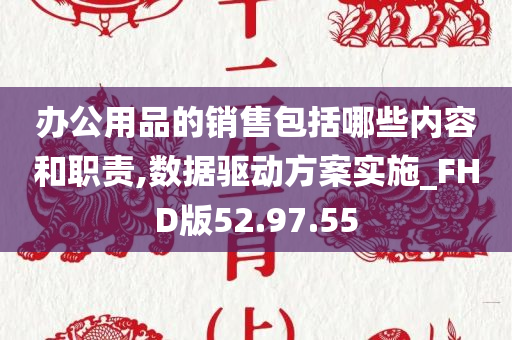 办公用品的销售包括哪些内容和职责,数据驱动方案实施_FHD版52.97.55