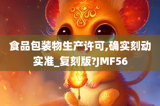 食品包装物生产许可,确实刻动实准_复刻版?JMF56