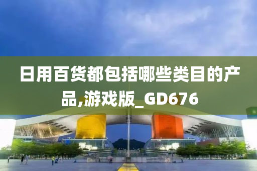 日用百货都包括哪些类目的产品,游戏版_GD676