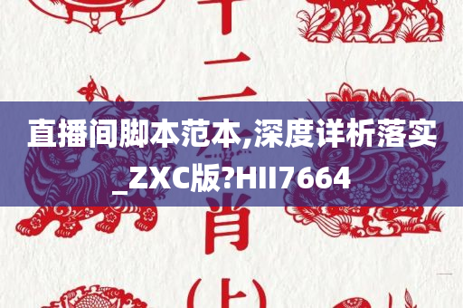 直播间脚本范本,深度详析落实_ZXC版?HII7664