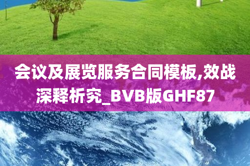 会议及展览服务合同模板,效战深释析究_BVB版GHF87