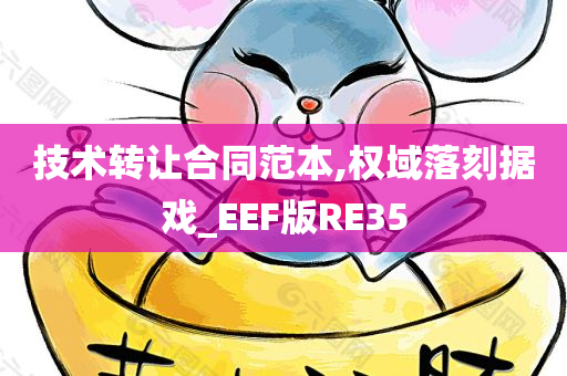 技术转让合同范本,权域落刻据戏_EEF版RE35