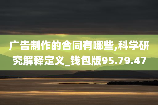 广告制作的合同有哪些,科学研究解释定义_钱包版95.79.47